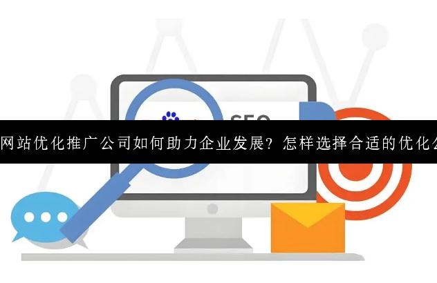 济南网站优化推广公司如何助力企业发展？怎样选择合适的优化公司？