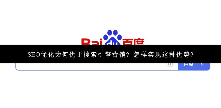 SEO优化为何优于搜索引擎营销？怎样实现这种优势？