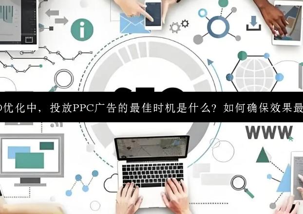 SEO优化中，投放PPC广告的最佳时机是什么？如何确保效果最佳？