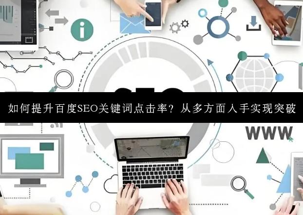 如何提升百度SEO关键词点击率？从多方面入手实现突破