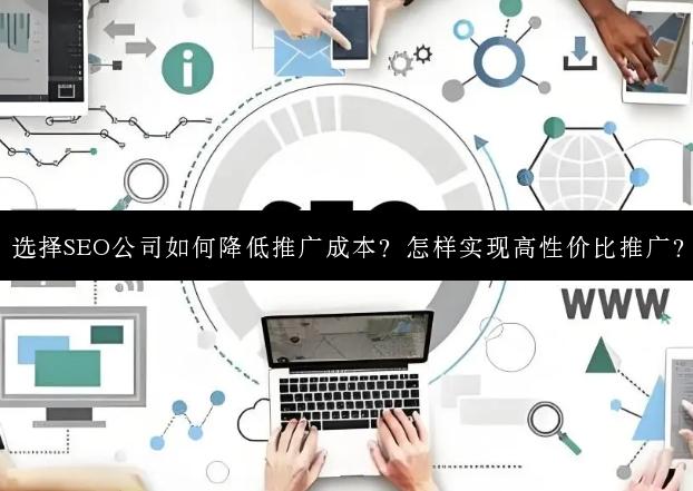 选择SEO公司如何降低推广成本？怎样实现高性价比推广？